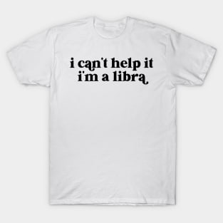 i can't help it i'm a libra T-Shirt